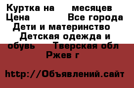 Куртка на 6-9 месяцев  › Цена ­ 1 000 - Все города Дети и материнство » Детская одежда и обувь   . Тверская обл.,Ржев г.